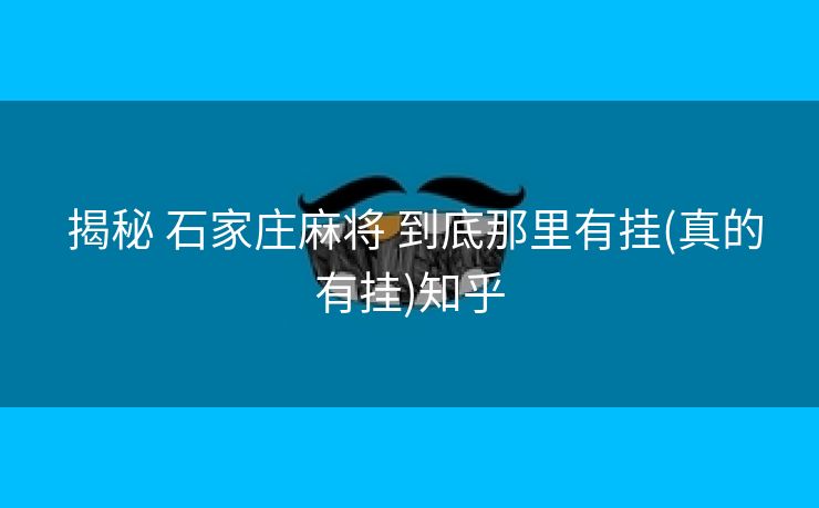 揭秘 石家庄麻将 到底那里有挂(真的有挂)知乎 揭秘 石家庄麻将 到底那里有挂(真的有挂)知乎