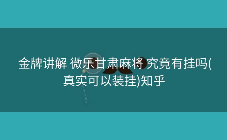 金牌讲解 微乐甘肃麻将 究竟有挂吗(真实可以装挂)知乎 金牌讲解 微乐甘肃麻将 究竟有挂吗(真实可以装挂)知乎