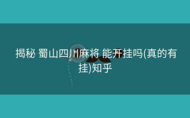揭秘 蜀山四川麻将 能开挂吗(真的有挂)知乎 揭秘 蜀山四川麻将 能开挂吗(真的有挂)知乎