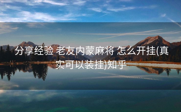 分享经验 老友内蒙麻将 怎么开挂(真实可以装挂)知乎 分享经验 老友内蒙麻将 怎么开挂(真实可以装挂)知乎