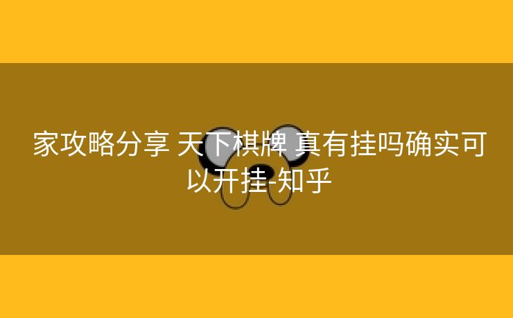 家攻略分享 天下棋牌 真有挂吗确实可以开挂-知乎 家攻略分享 天下棋牌 真有挂吗确实可以开挂-知乎