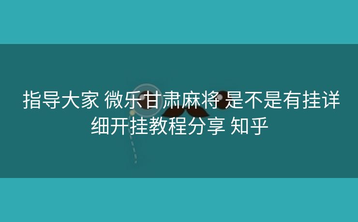 指导大家 微乐甘肃麻将 是不是有挂详细开挂教程分享 知乎 指导大家 微乐甘肃麻将 是不是有挂详细开挂教程分享 知乎