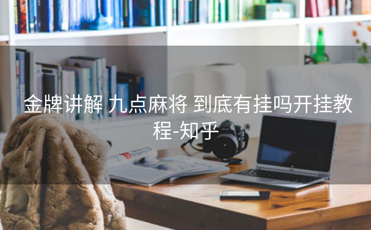 金牌讲解 九点麻将 到底有挂吗开挂教程-知乎