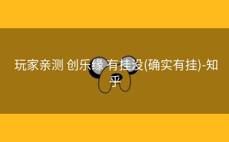  玩家亲测 创乐缘 有挂没(确实有挂)-知乎