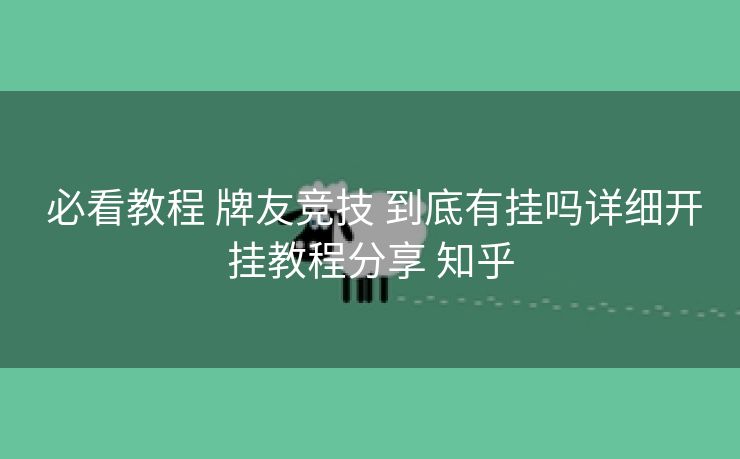  必看教程 牌友竞技 到底有挂吗详细开挂教程分享 知乎