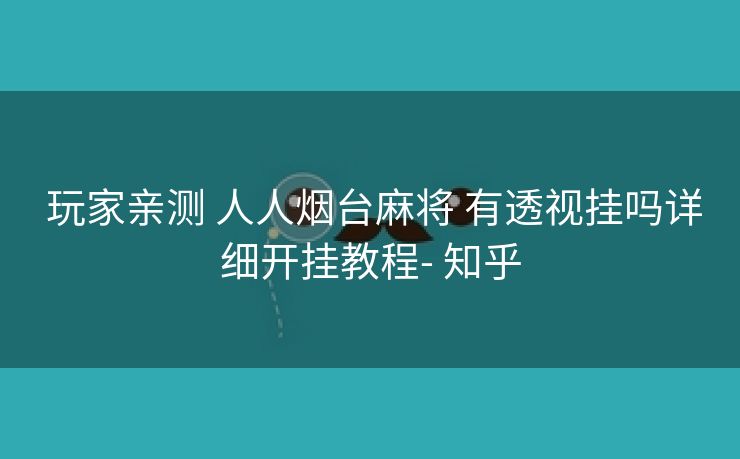  玩家亲测 人人烟台麻将 有透视挂吗详细开挂教程- 知乎