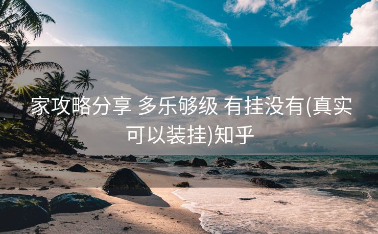 家攻略分享 多乐够级 有挂没有(真实可以装挂)知乎 家攻略分享 多乐够级 有挂没有(真实可以装挂)知乎