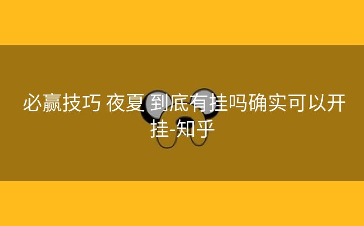 必赢技巧 夜夏 到底有挂吗确实可以开挂-知乎 必赢技巧 夜夏 到底有挂吗确实可以开挂-知乎