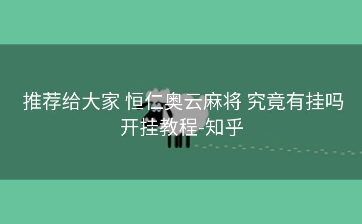 推荐给大家 恒仁奥云麻将 究竟有挂吗开挂教程-知乎 推荐给大家 恒仁奥云麻将 究竟有挂吗开挂教程-知乎