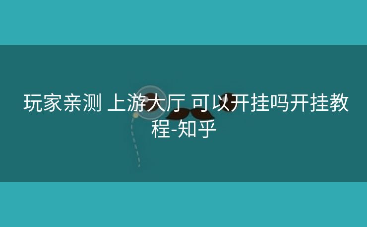 玩家亲测 上游大厅 可以开挂吗开挂教程-知乎 玩家亲测 上游大厅 可以开挂吗开挂教程-知乎