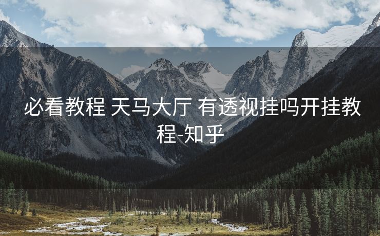 必看教程 天马大厅 有透视挂吗开挂教程-知乎 必看教程 天马大厅 有透视挂吗开挂教程-知乎