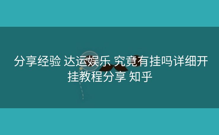 分享经验 达运娱乐 究竟有挂吗详细开挂教程分享 知乎