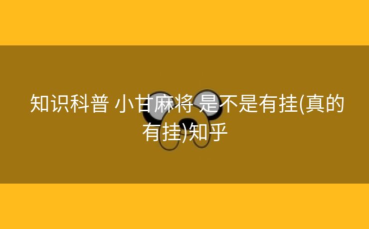 知识科普 小甘麻将 是不是有挂(真的有挂)知乎 知识科普 小甘麻将 是不是有挂(真的有挂)知乎