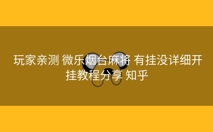 玩家亲测 微乐烟台麻将 有挂没详细开挂教程分享 知乎 玩家亲测 微乐烟台麻将 有挂没详细开挂教程分享 知乎