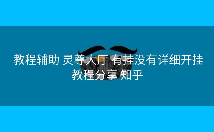 教程辅助 灵尊大厅 有挂没有详细开挂教程分享 知乎 教程辅助 灵尊大厅 有挂没有详细开挂教程分享 知乎