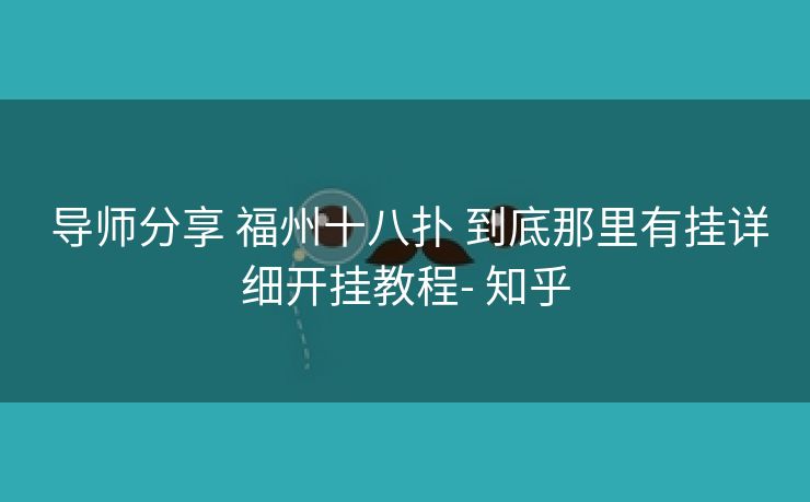 导师分享 福州十八扑 到底那里有挂详细开挂教程- 知乎 导师分享 福州十八扑 到底那里有挂详细开挂教程- 知乎