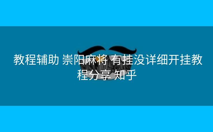 教程辅助 崇阳麻将 有挂没详细开挂教程分享 知乎 教程辅助 崇阳麻将 有挂没详细开挂教程分享 知乎