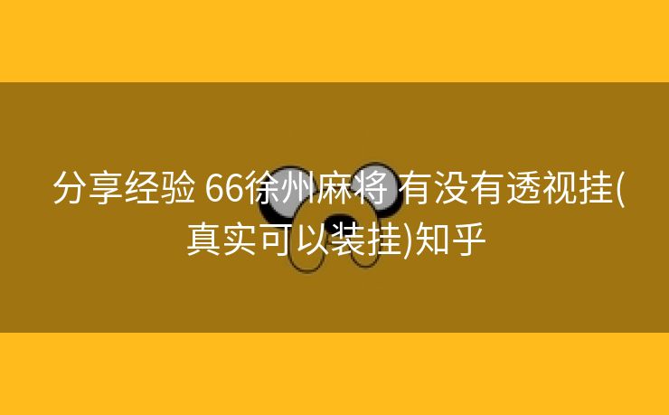 分享经验 66徐州麻将 有没有透视挂(真实可以装挂)知乎 分享经验 66徐州麻将 有没有透视挂(真实可以装挂)知乎