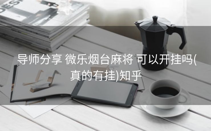 导师分享 微乐烟台麻将 可以开挂吗(真的有挂)知乎 导师分享 微乐烟台麻将 可以开挂吗(真的有挂)知乎