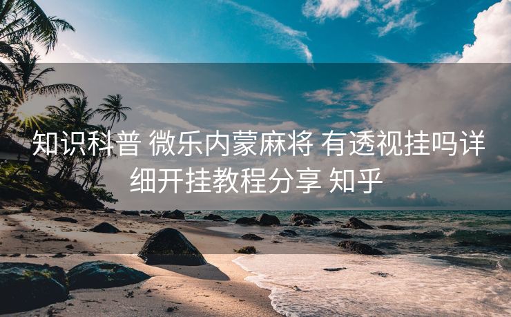 知识科普 微乐内蒙麻将 有透视挂吗详细开挂教程分享 知乎 知识科普 微乐内蒙麻将 有透视挂吗详细开挂教程分享 知乎