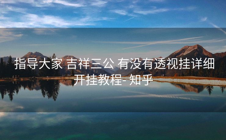 指导大家 吉祥三公 有没有透视挂详细开挂教程- 知乎 指导大家 吉祥三公 有没有透视挂详细开挂教程- 知乎