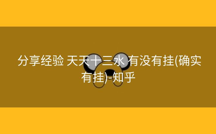 分享经验 天天十三水 有没有挂(确实有挂)-知乎 分享经验 天天十三水 有没有挂(确实有挂)-知乎