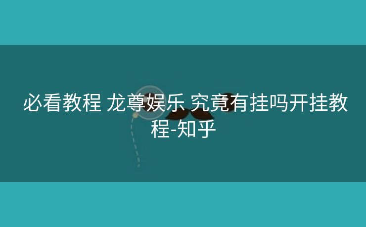  必看教程 龙尊娱乐 究竟有挂吗开挂教程-知乎