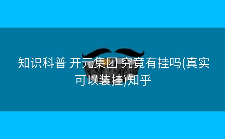  知识科普 开元集团 究竟有挂吗(真实可以装挂)知乎
