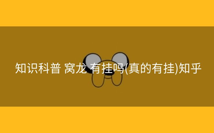  知识科普 窝龙 有挂吗(真的有挂)知乎