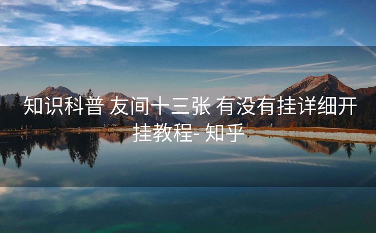 知识科普 友间十三张 有没有挂详细开挂教程- 知乎 知识科普 友间十三张 有没有挂详细开挂教程- 知乎