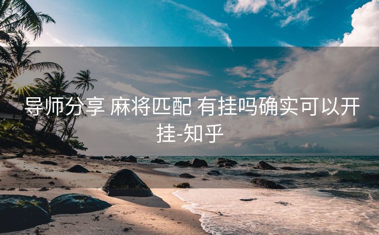 导师分享 麻将匹配 有挂吗确实可以开挂-知乎 导师分享 麻将匹配 有挂吗确实可以开挂-知乎