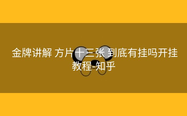 金牌讲解 方片十三张 到底有挂吗开挂教程-知乎 金牌讲解 方片十三张 到底有挂吗开挂教程-知乎