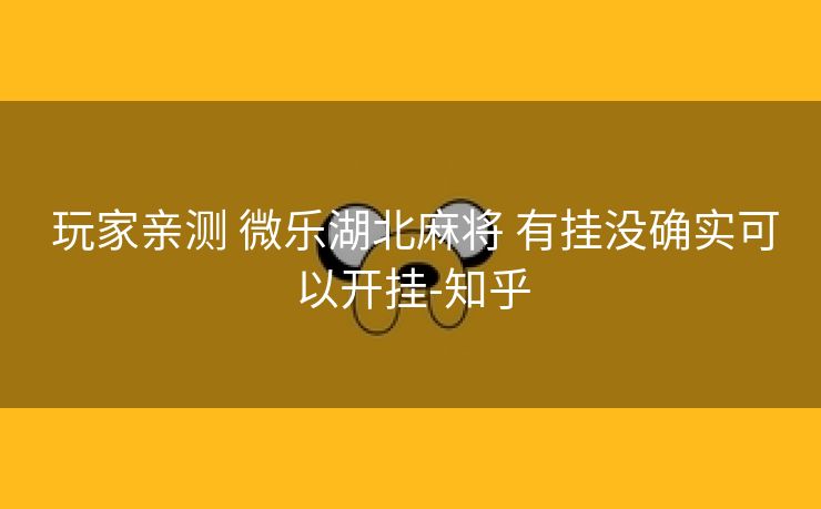 玩家亲测 微乐湖北麻将 有挂没确实可以开挂-知乎 玩家亲测 微乐湖北麻将 有挂没确实可以开挂-知乎