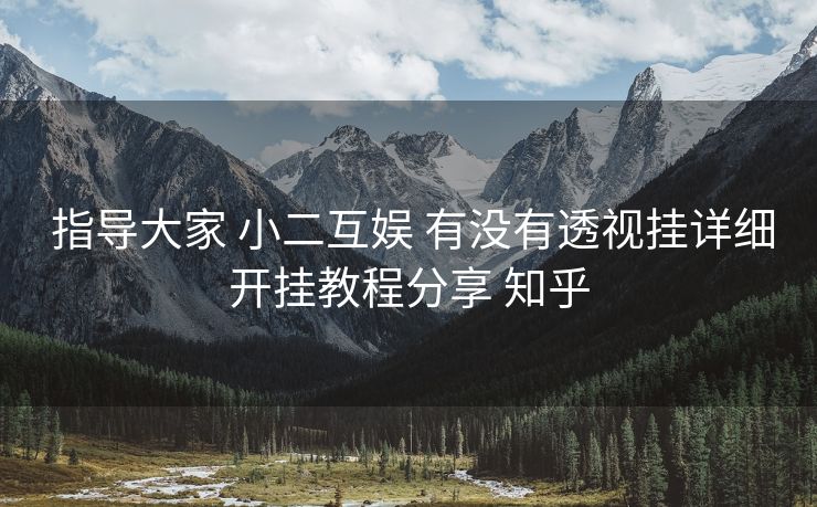 指导大家 小二互娱 有没有透视挂详细开挂教程分享 知乎 指导大家 小二互娱 有没有透视挂详细开挂教程分享 知乎