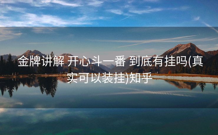 金牌讲解 开心斗一番 到底有挂吗(真实可以装挂)知乎 金牌讲解 开心斗一番 到底有挂吗(真实可以装挂)知乎