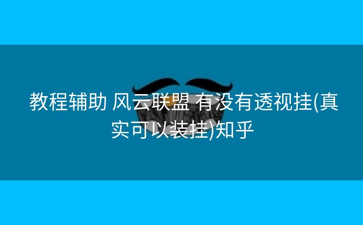 教程辅助 风云联盟 有没有透视挂(真实可以装挂)知乎 教程辅助 风云联盟 有没有透视挂(真实可以装挂)知乎