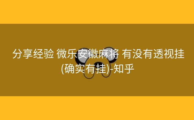 分享经验 微乐安徽麻将 有没有透视挂(确实有挂)-知乎 分享经验 微乐安徽麻将 有没有透视挂(确实有挂)-知乎