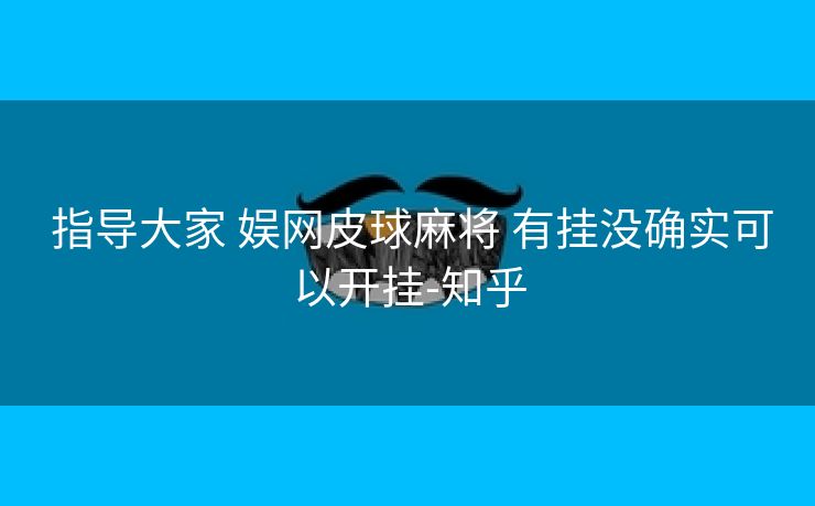 指导大家 娱网皮球麻将 有挂没确实可以开挂-知乎 指导大家 娱网皮球麻将 有挂没确实可以开挂-知乎