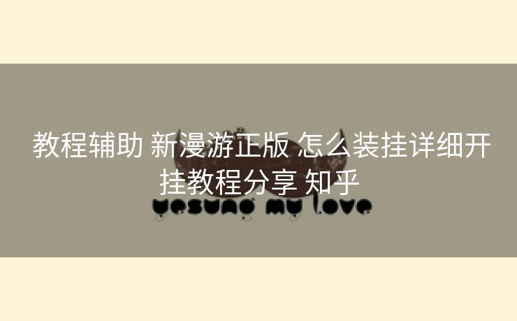教程辅助 新漫游正版 怎么装挂详细开挂教程分享 知乎 教程辅助 新漫游正版 怎么装挂详细开挂教程分享 知乎