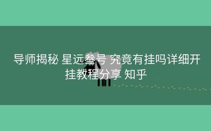 导师揭秘 星远叁号 究竟有挂吗详细开挂教程分享 知乎 导师揭秘 星远叁号 究竟有挂吗详细开挂教程分享 知乎