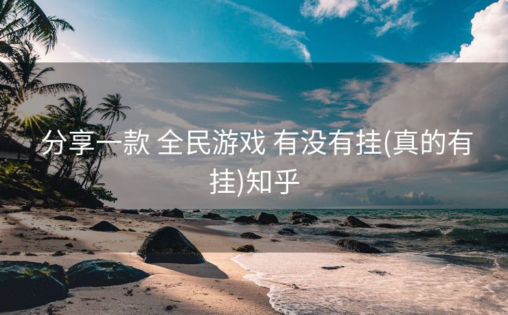 分享一款 全民游戏 有没有挂(真的有挂)知乎 分享一款 全民游戏 有没有挂(真的有挂)知乎
