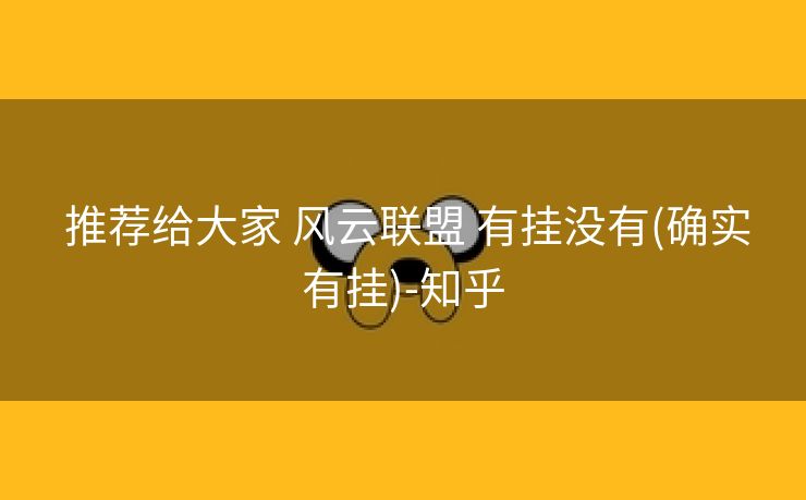 推荐给大家 风云联盟 有挂没有(确实有挂)-知乎 推荐给大家 风云联盟 有挂没有(确实有挂)-知乎