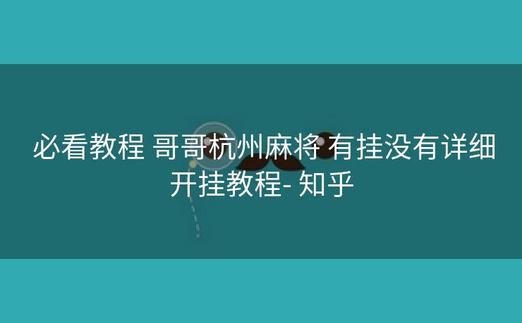 必看教程 哥哥杭州麻将 有挂没有详细开挂教程- 知乎 必看教程 哥哥杭州麻将 有挂没有详细开挂教程- 知乎