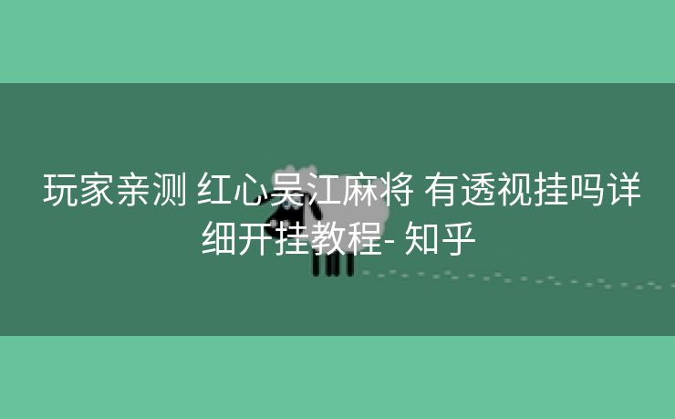  玩家亲测 红心吴江麻将 有透视挂吗详细开挂教程- 知乎