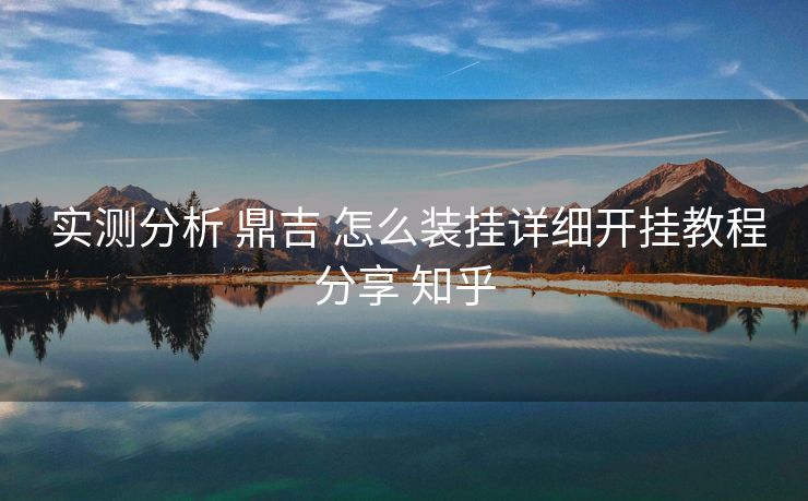  实测分析 鼎吉 怎么装挂详细开挂教程分享 知乎