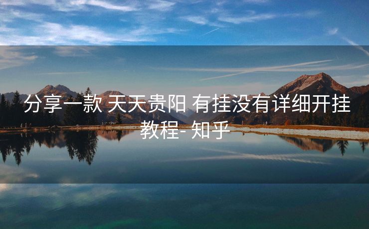 分享一款 天天贵阳 有挂没有详细开挂教程- 知乎 分享一款 天天贵阳 有挂没有详细开挂教程- 知乎