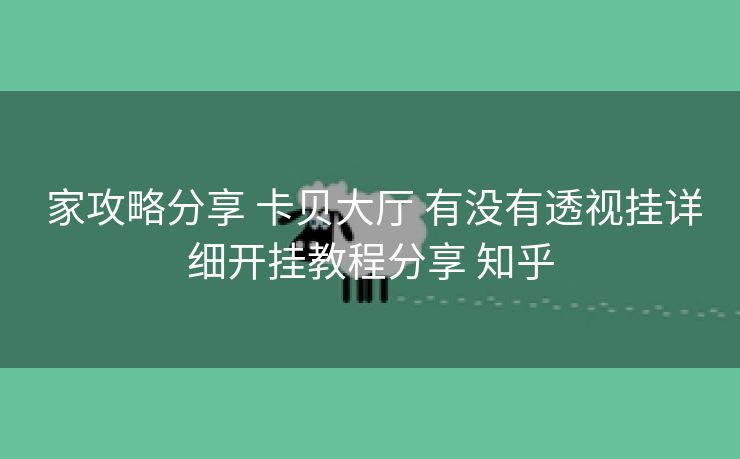  家攻略分享 卡贝大厅 有没有透视挂详细开挂教程分享 知乎