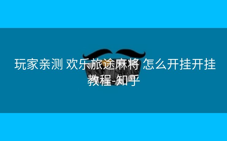  玩家亲测 欢乐旅途麻将 怎么开挂开挂教程-知乎