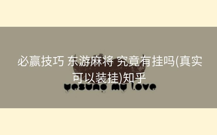  必赢技巧 东游麻将 究竟有挂吗(真实可以装挂)知乎