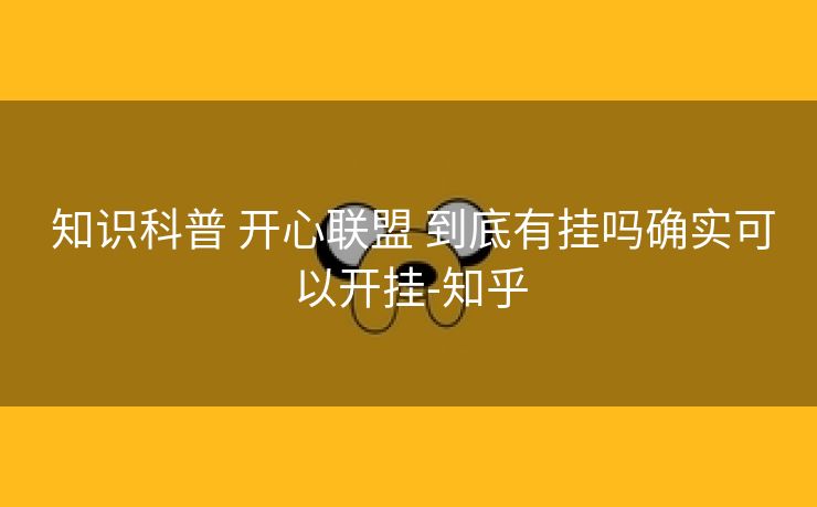 知识科普 开心联盟 到底有挂吗确实可以开挂-知乎 知识科普 开心联盟 到底有挂吗确实可以开挂-知乎